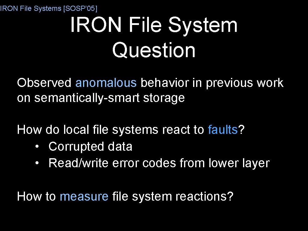 IRON File Systems [SOSP’ 05] IRON File System Question Observed anomalous behavior in previous