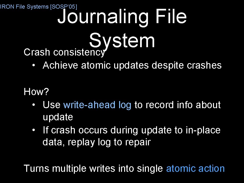 IRON File Systems [SOSP’ 05] Journaling File System Crash consistency • Achieve atomic updates