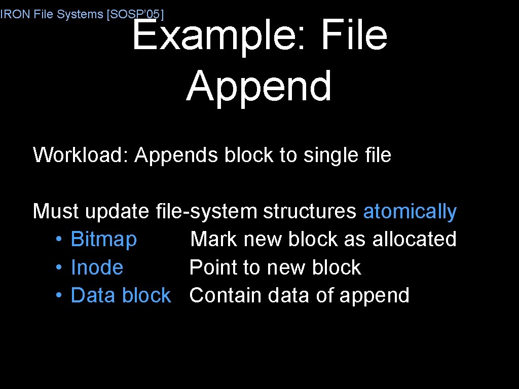 IRON File Systems [SOSP’ 05] Example: File Append Workload: Appends block to single file