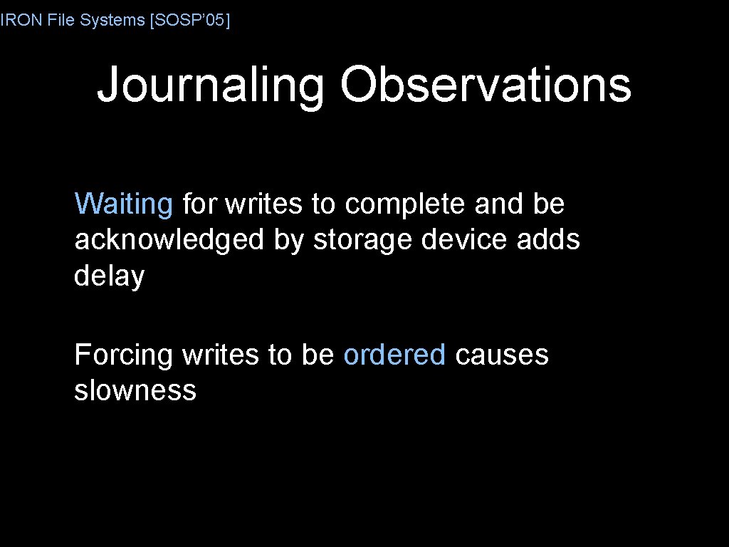 IRON File Systems [SOSP’ 05] Journaling Observations Waiting for writes to complete and be