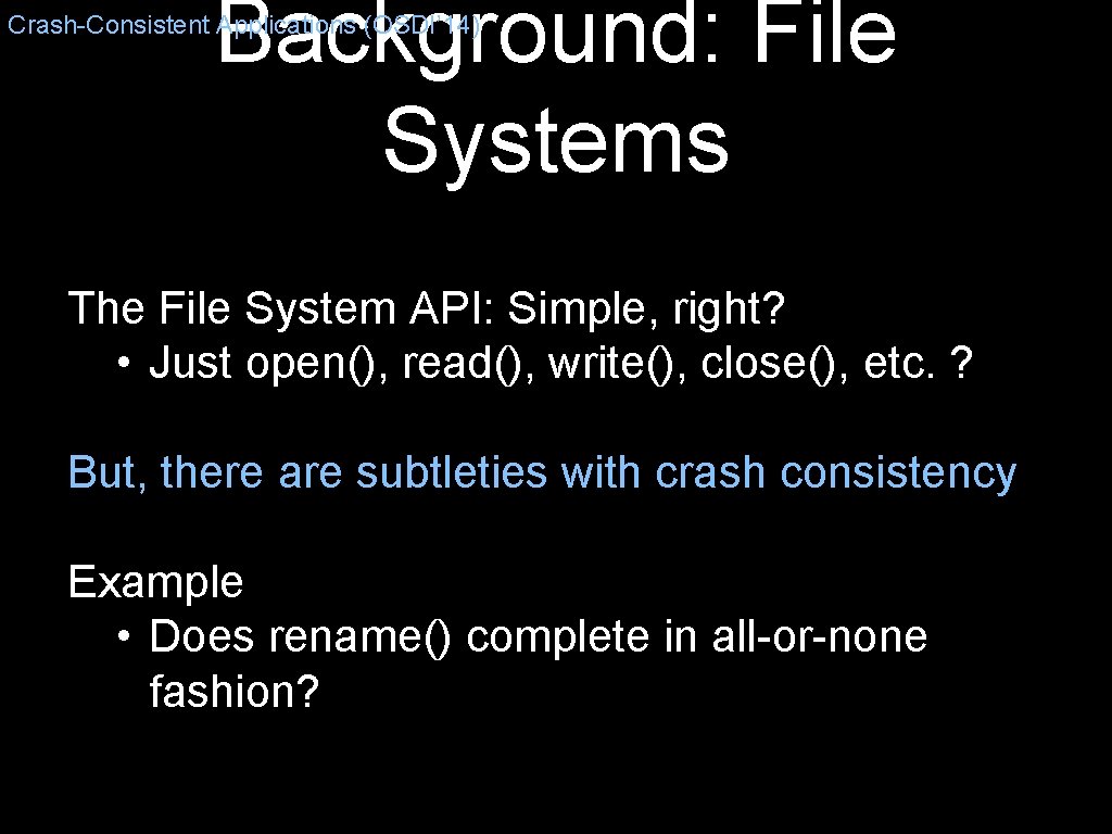 Background: File Systems Crash-Consistent Applications (OSDI’ 14) The File System API: Simple, right? •