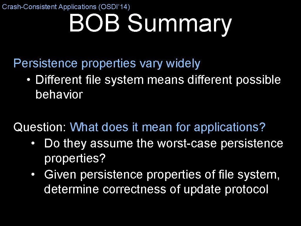 Crash-Consistent Applications (OSDI’ 14) BOB Summary Persistence properties vary widely • Different file system
