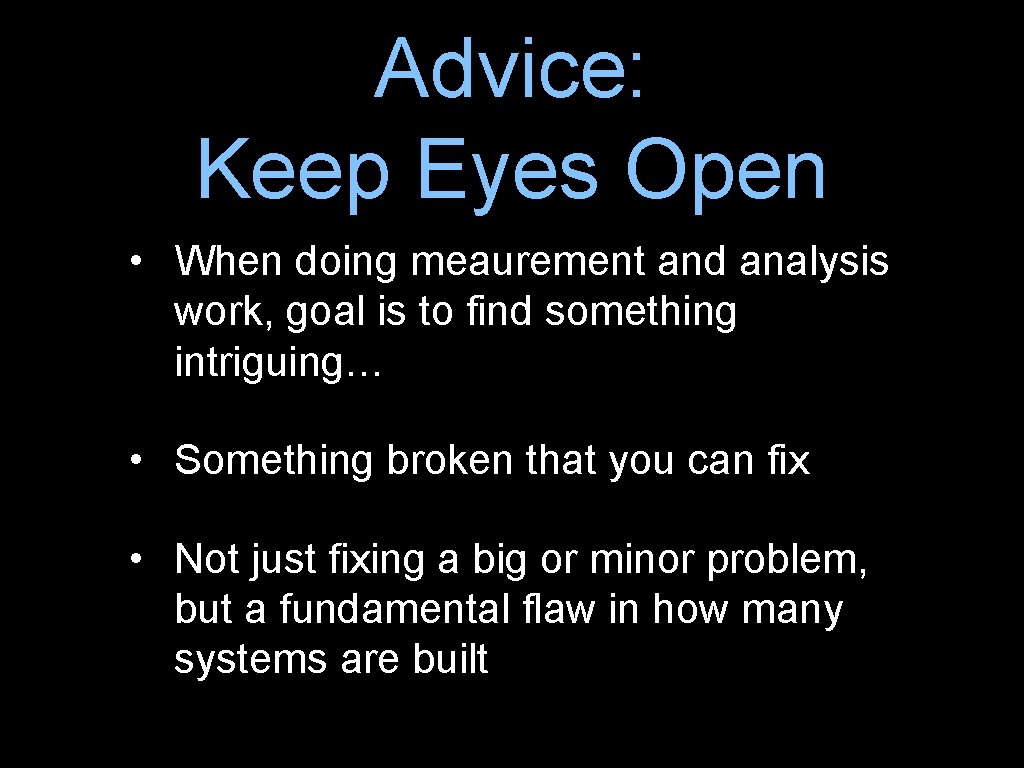 Advice: Keep Eyes Open • When doing meaurement and analysis work, goal is to