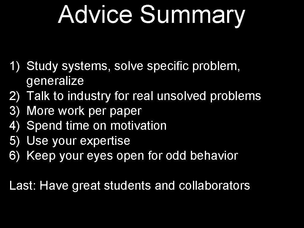 Advice Summary 1) Study systems, solve specific problem, generalize 2) Talk to industry for