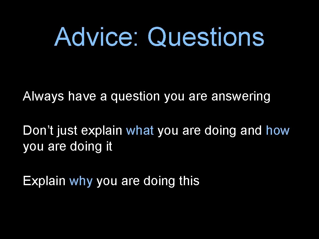 Advice: Questions Always have a question you are answering Don’t just explain what you