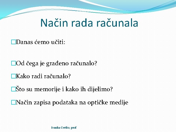 Način rada računala �Danas ćemo učiti: �Od čega je građeno računalo? �Kako radi računalo?