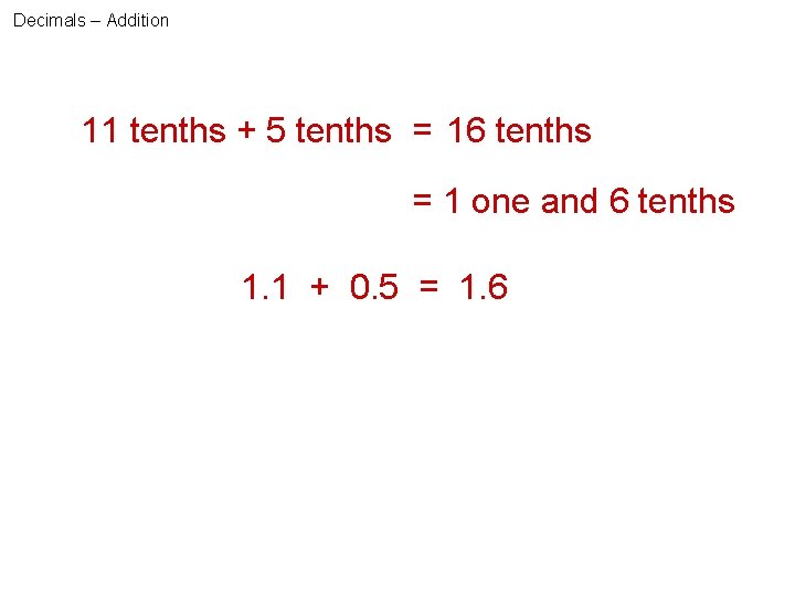 Decimals – Addition 11 tenths + 5 tenths = 16 tenths = 1 one