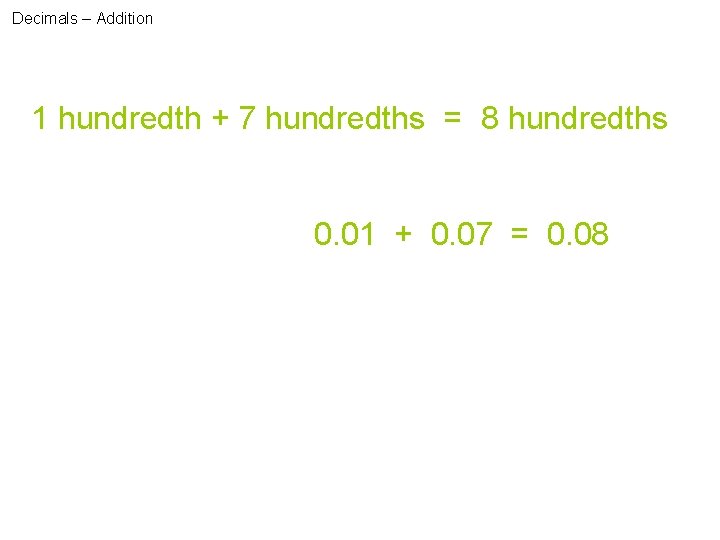 Decimals – Addition 1 hundredth + 7 hundredths = 8 hundredths 0. 01 +