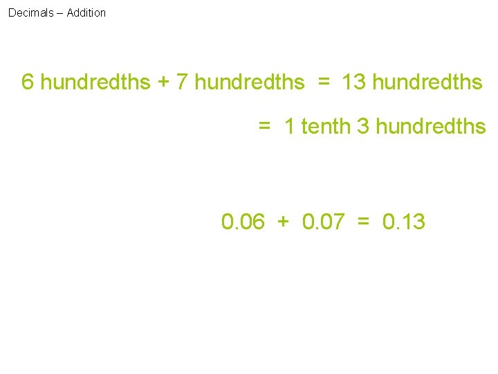 Decimals – Addition 6 hundredths + 7 hundredths = 13 hundredths = 1 tenth