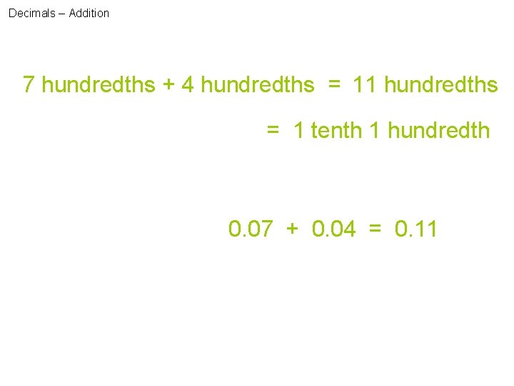 Decimals – Addition 7 hundredths + 4 hundredths = 11 hundredths = 1 tenth
