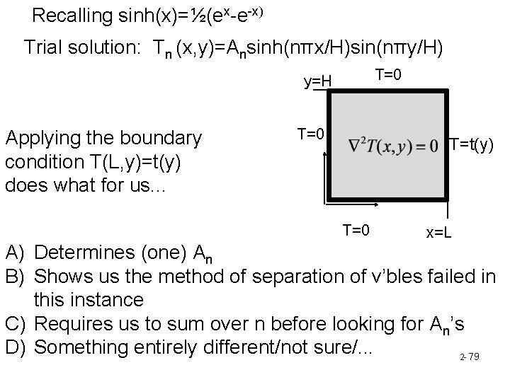 Recalling sinh(x)=½(ex-e-x) Trial solution: Tn (x, y)=Ansinh(nπx/H)sin(nπy/H) T=0 y=H Applying the boundary condition T(L,