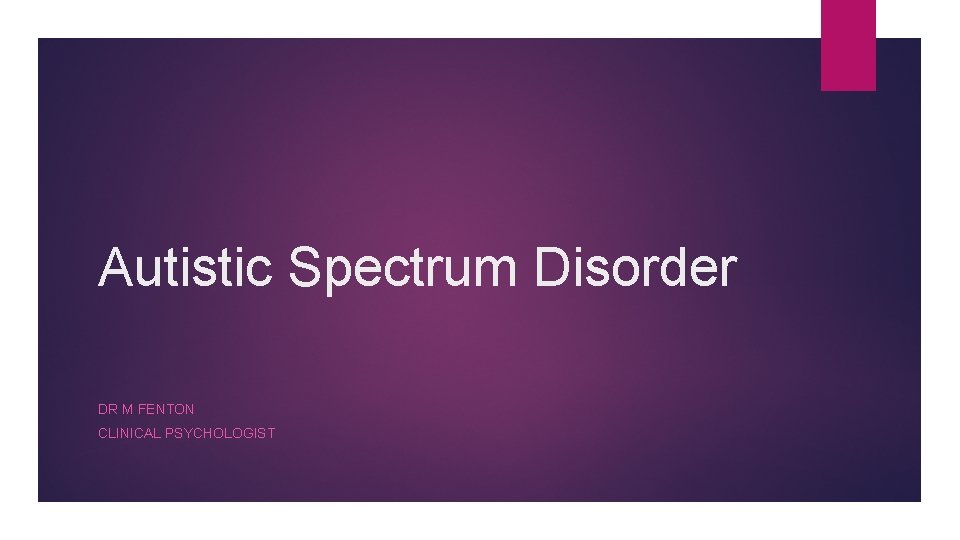 Autistic Spectrum Disorder DR M FENTON CLINICAL PSYCHOLOGIST 