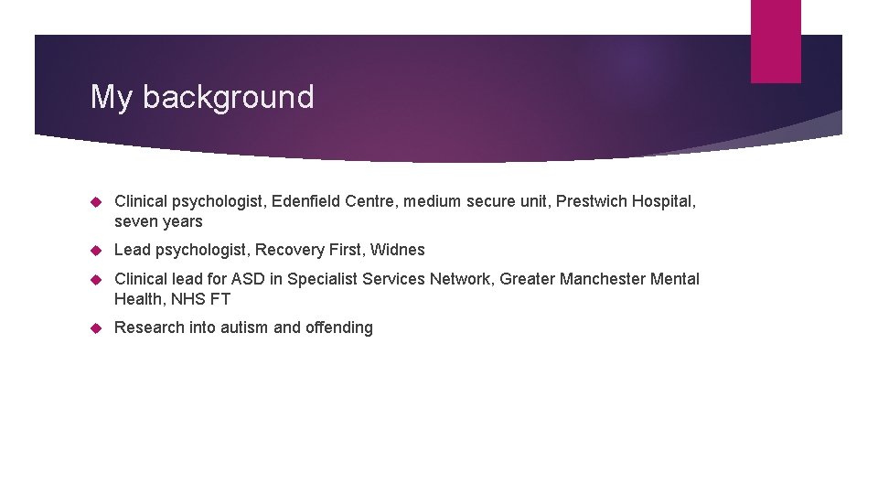 My background Clinical psychologist, Edenfield Centre, medium secure unit, Prestwich Hospital, seven years Lead