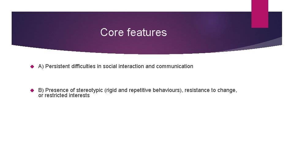 Core features A) Persistent difficulties in social interaction and communication B) Presence of stereotypic