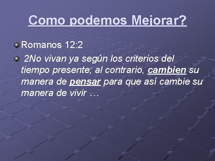 Como podemos Mejorar? Romanos 12: 2 2 No vivan ya según los criterios del