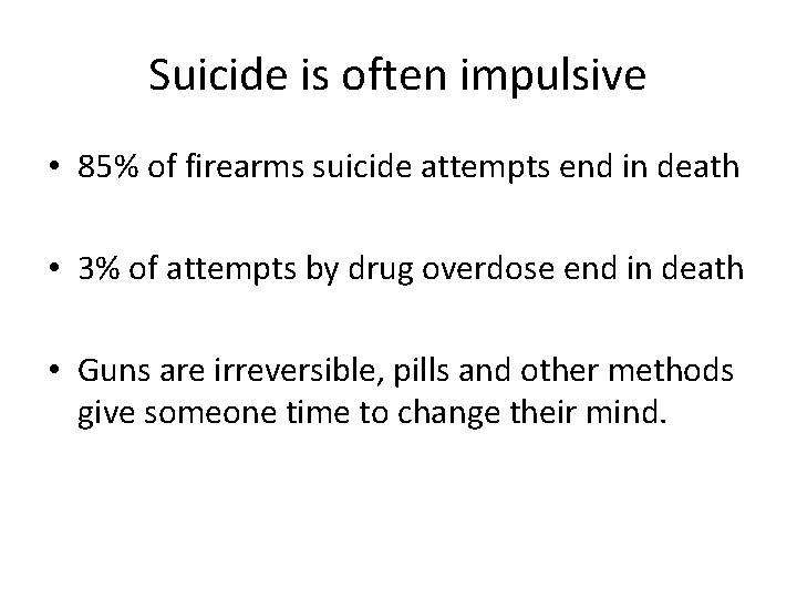 Suicide is often impulsive • 85% of firearms suicide attempts end in death •