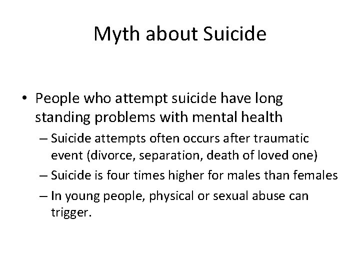 Myth about Suicide • People who attempt suicide have long standing problems with mental