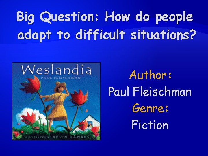 Big Question: How do people adapt to difficult situations? Author: Paul Fleischman Genre: Fiction