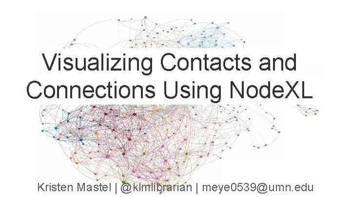 Visualizing Contacts and Connections Using Node. XL Kristen Mastel | @klmlibrarian | meye 0539@umn.