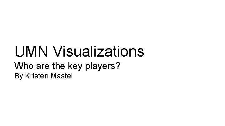 UMN Visualizations Who are the key players? By Kristen Mastel 