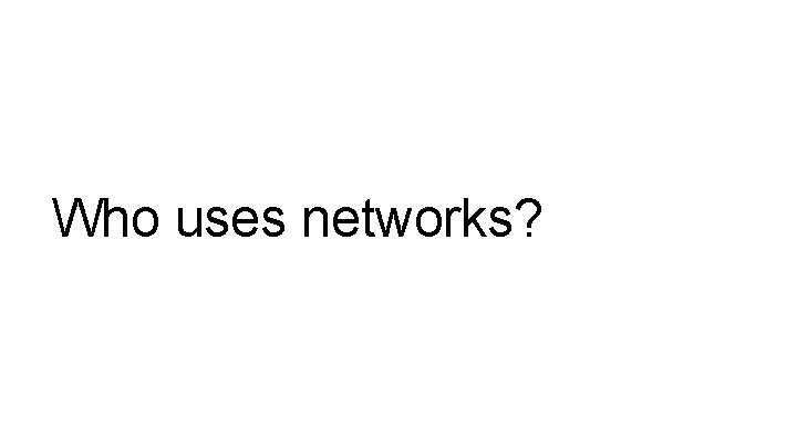 Who uses networks? 