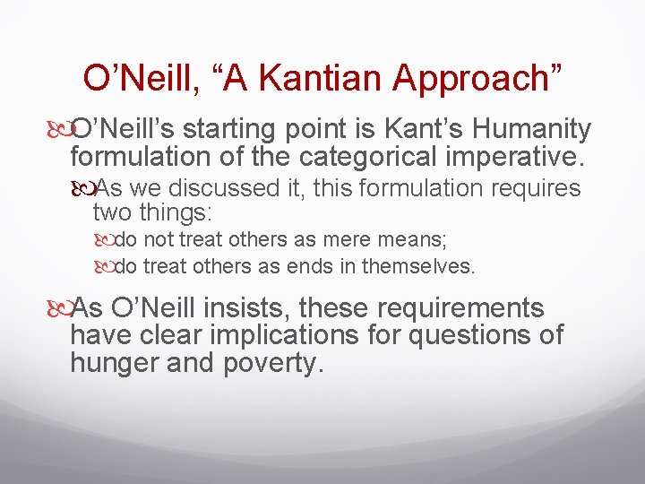 O’Neill, “A Kantian Approach” O’Neill’s starting point is Kant’s Humanity formulation of the categorical