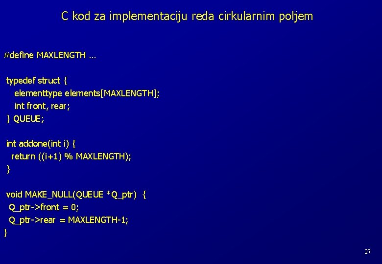 C kod za implementaciju reda cirkularnim poljem #define MAXLENGTH … typedef struct { elementtype