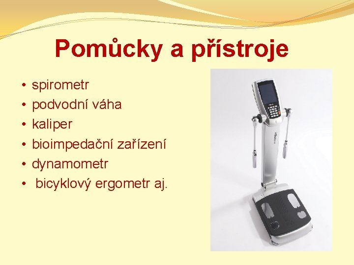 Pomůcky a přístroje • • • spirometr podvodní váha kaliper bioimpedační zařízení dynamometr bicyklový