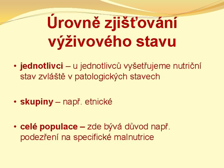 Úrovně zjišťování výživového stavu • jednotlivci – u jednotlivců vyšetřujeme nutriční stav zvláště v