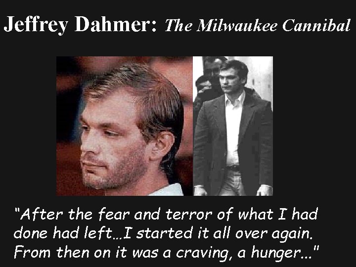 Jeffrey Dahmer: The Milwaukee Cannibal “After the fear and terror of what I had