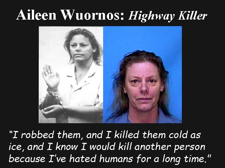 Aileen Wuornos: Highway Killer “I robbed them, and I killed them cold as ice,