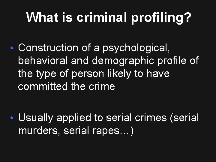 What is criminal profiling? • Construction of a psychological, behavioral and demographic profile of