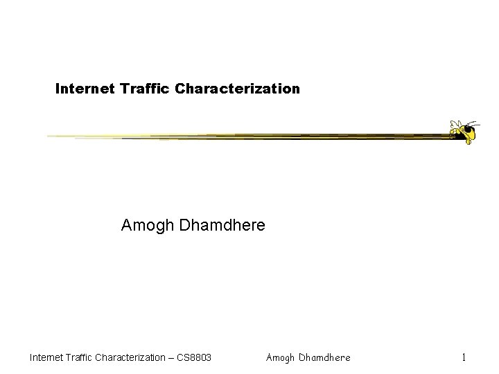 Internet Traffic Characterization Amogh Dhamdhere Internet Traffic Characterization – CS 8803 Amogh Dhamdhere 1
