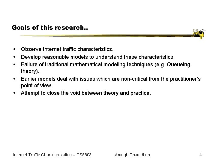 Goals of this research. . Observe Internet traffic characteristics. Develop reasonable models to understand