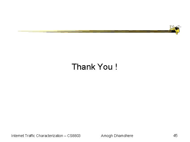 Thank You ! Internet Traffic Characterization – CS 8803 Amogh Dhamdhere 45 