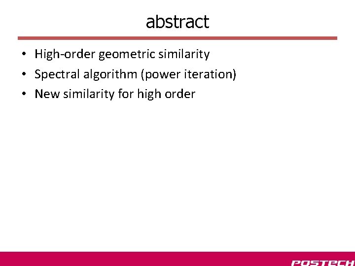 abstract • High-order geometric similarity • Spectral algorithm (power iteration) • New similarity for