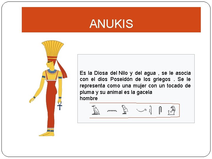 ANUKIS Es la Diosa del Nilo y del agua , se le asocia con