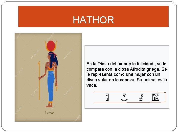 HATHOR Es la Diosa del amor y la felicidad , se le compara con