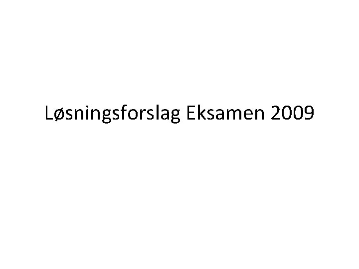 Løsningsforslag Eksamen 2009 