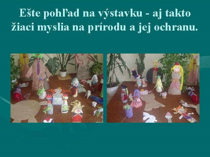 Ešte pohľad na výstavku - aj takto žiaci myslia na prírodu a jej ochranu.