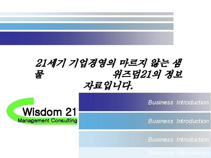 21세기 기업경영의 마르지 않는 샘 물 위즈덤 21의 정보 자료입니다. Business Introduction Wisdom 21
