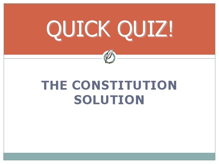 QUICK QUIZ! THE CONSTITUTION SOLUTION 
