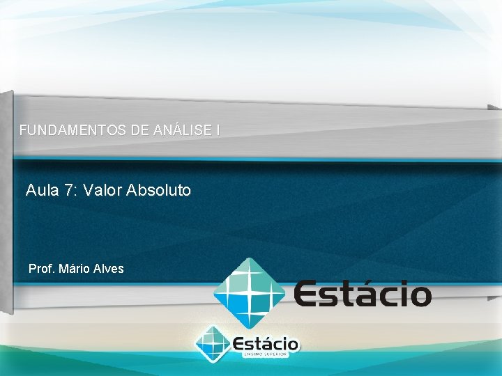 FUNDAMENTOS DE ANÁLISE I Aula 7: Valor Absoluto Prof. Mário Alves 