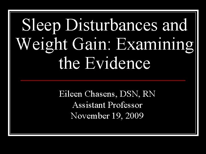 Sleep Disturbances and Weight Gain: Examining the Evidence Eileen Chasens, DSN, RN Assistant Professor