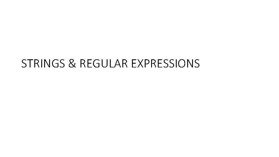 STRINGS & REGULAR EXPRESSIONS STRINGS & REGULAR EXPRESSIONS