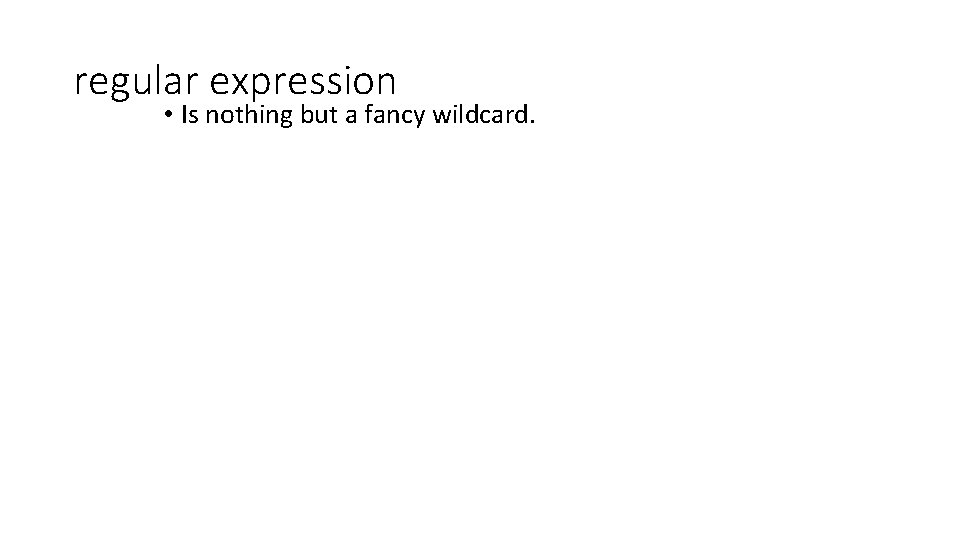 regular expression • Is nothing but a fancy wildcard. regular expression • Is nothing but a fancy wildcard.