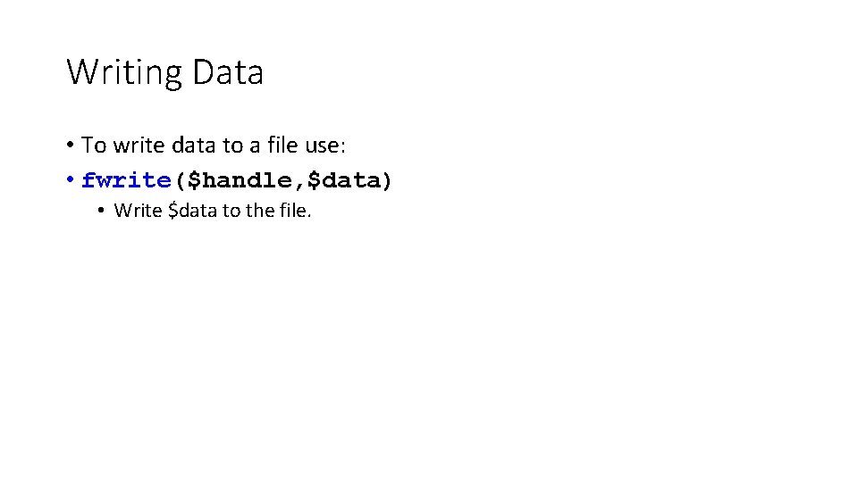Writing Data • To write data to a file use: • fwrite($handle, $data) • Writing Data • To write data to a file use: • fwrite($handle, $data) •