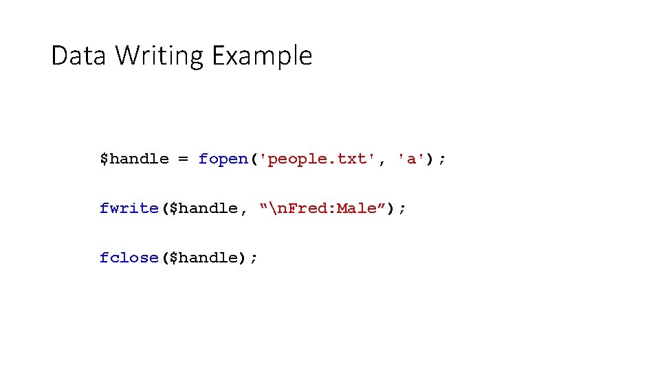 Data Writing Example $handle = fopen('people. txt', 'a'); fwrite($handle, “n. Fred: Male”); fclose($handle); Data Writing Example $handle = fopen('people. txt', 'a'); fwrite($handle, “n. Fred: Male”); fclose($handle);
