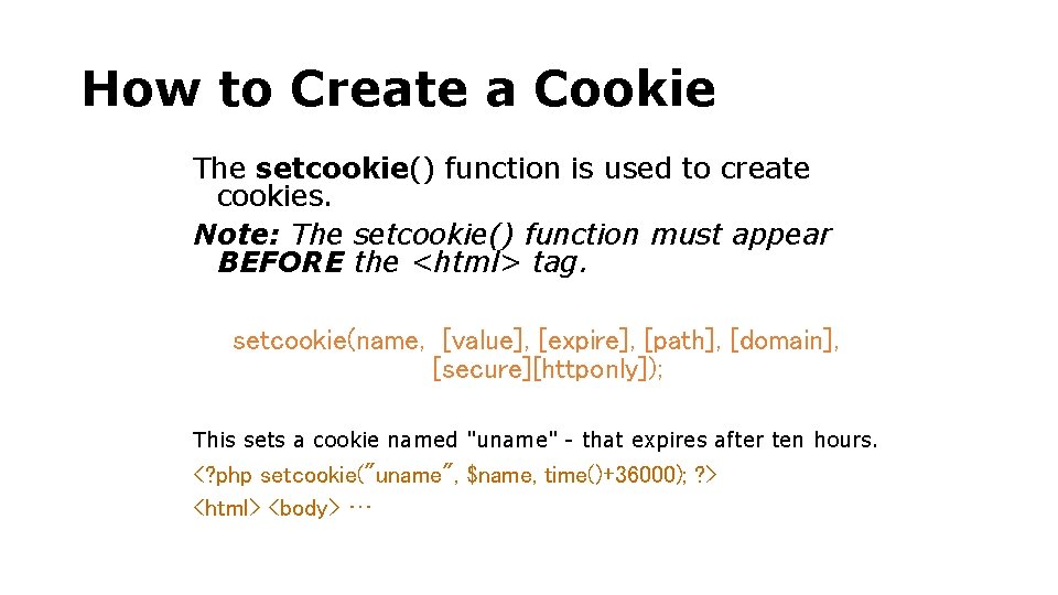 How to Create a Cookie The setcookie() function is used to create cookies. Note: How to Create a Cookie The setcookie() function is used to create cookies. Note: