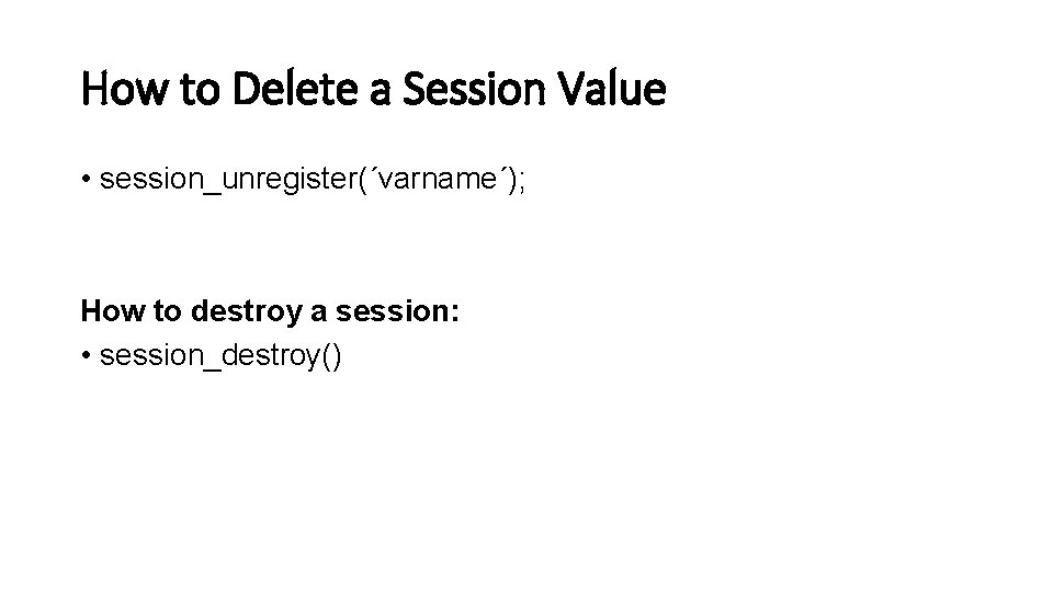 How to Delete a Session Value • session_unregister(´varname´); How to destroy a session: • How to Delete a Session Value • session_unregister(´varname´); How to destroy a session: •